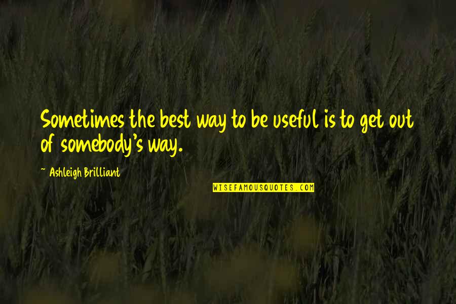 Be Somebody Quotes By Ashleigh Brilliant: Sometimes the best way to be useful is