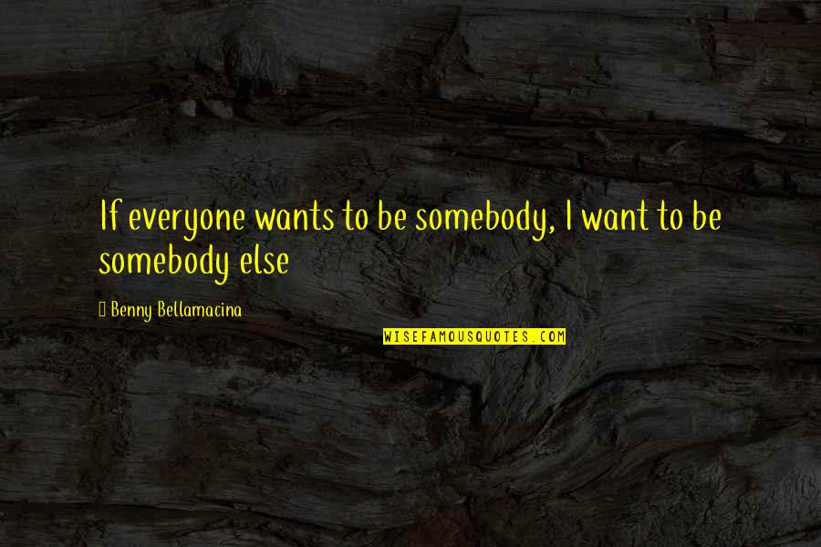 Be Somebody Quotes By Benny Bellamacina: If everyone wants to be somebody, I want