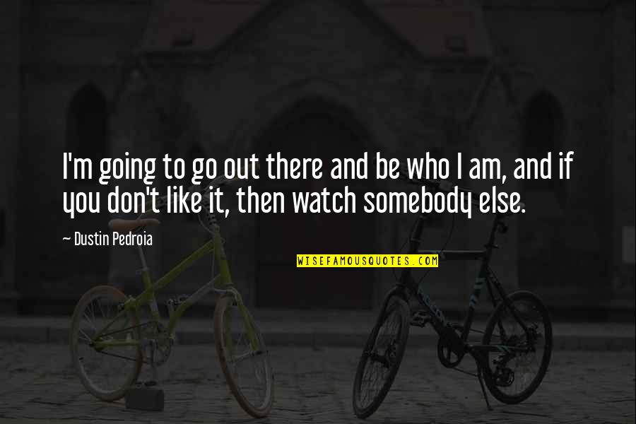 Be Somebody Quotes By Dustin Pedroia: I'm going to go out there and be
