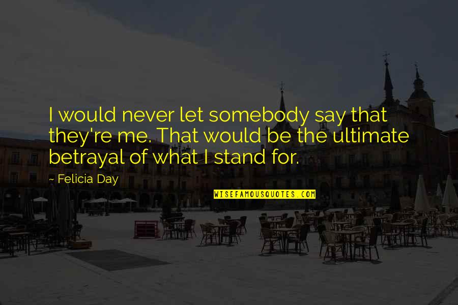 Be Somebody Quotes By Felicia Day: I would never let somebody say that they're Be Somebody Quotes By Felicia Day: I would never let somebody say that they're