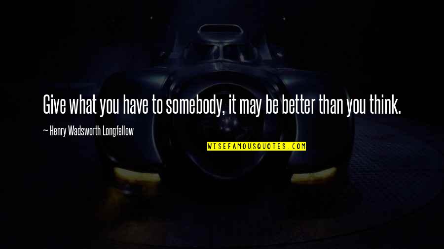 Be Somebody Quotes By Henry Wadsworth Longfellow: Give what you have to somebody, it may