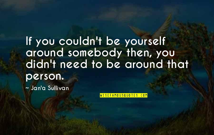 Be Somebody Quotes By Jan'a Sullivan: If you couldn't be yourself around somebody then,