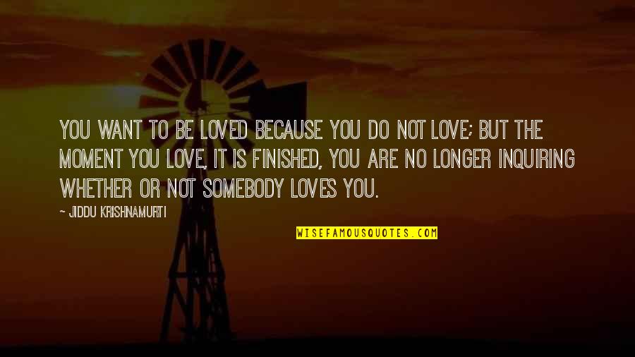 Be Somebody Quotes By Jiddu Krishnamurti: You want to be loved because you do