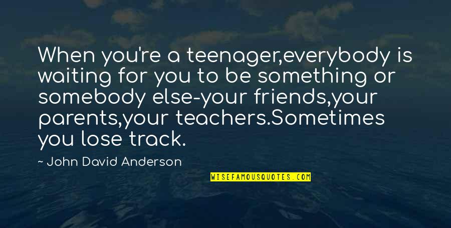 Be Somebody Quotes By John David Anderson: When you're a teenager,everybody is waiting for you