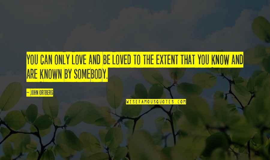 Be Somebody Quotes By John Ortberg: You can only love and be loved to