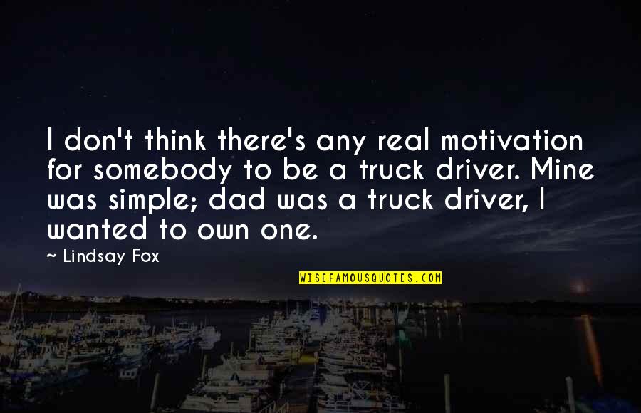Be Somebody Quotes By Lindsay Fox: I don't think there's any real motivation for