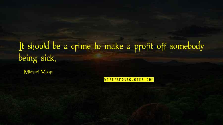 Be Somebody Quotes By Michael Moore: It should be a crime to make a Be Somebody Quotes By Michael Moore: It should be a crime to make a