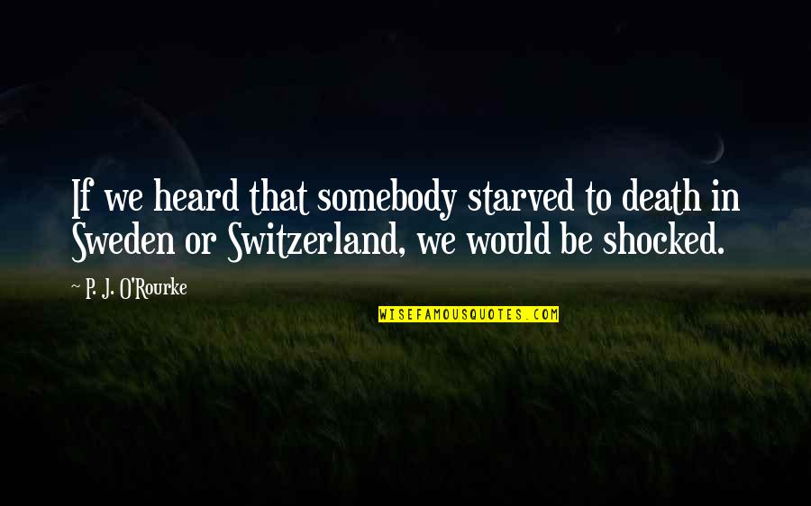 Be Somebody Quotes By P. J. O'Rourke: If we heard that somebody starved to death