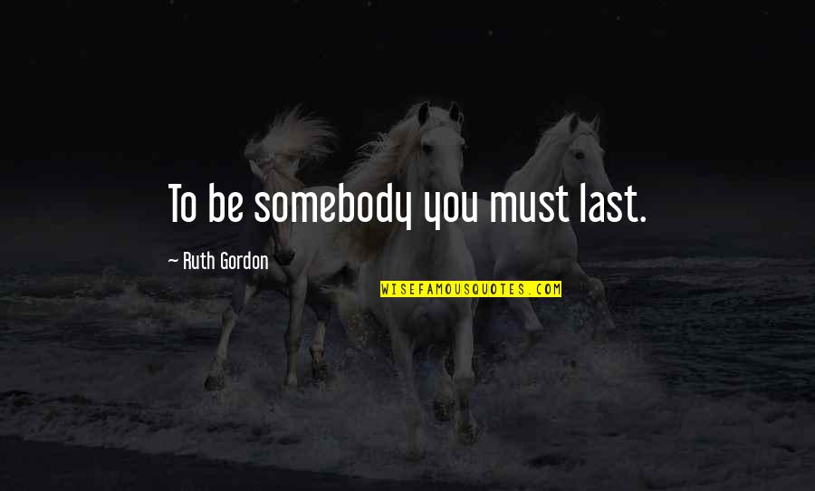 Be Somebody Quotes By Ruth Gordon: To be somebody you must last.