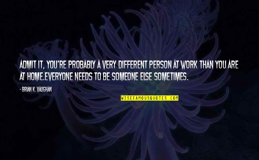 Be Someone Different Quotes By Brian K. Vaughan: Admit it, you're probably a very different person