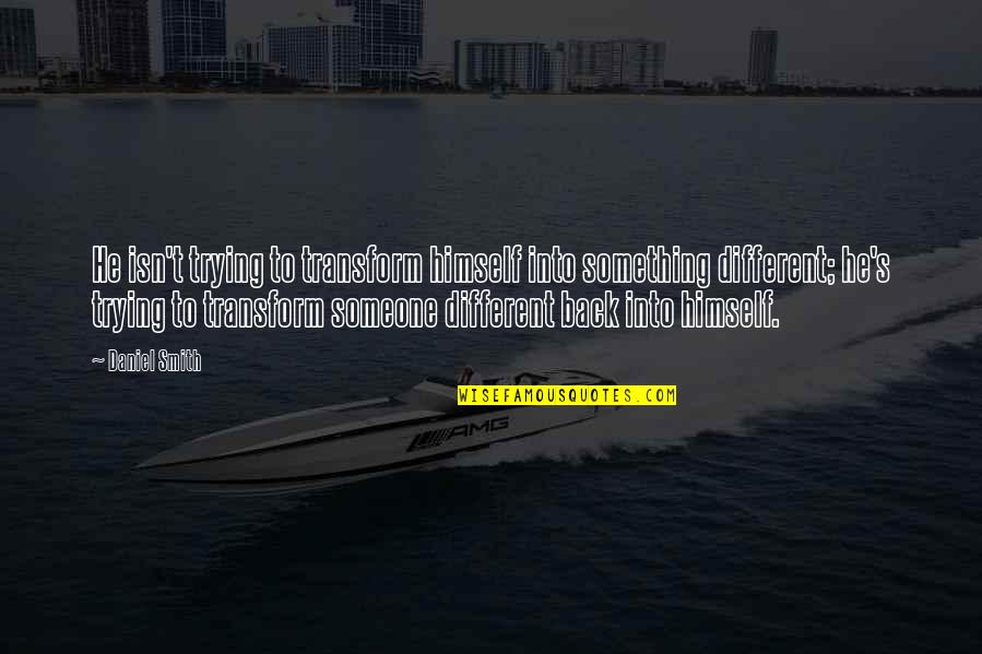 Be Someone Different Quotes By Daniel Smith: He isn't trying to transform himself into something