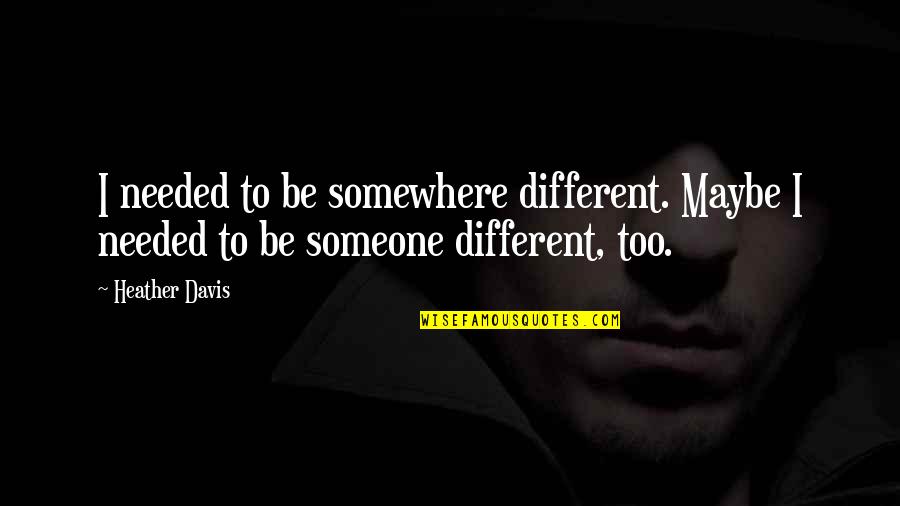 Be Someone Different Quotes By Heather Davis: I needed to be somewhere different. Maybe I