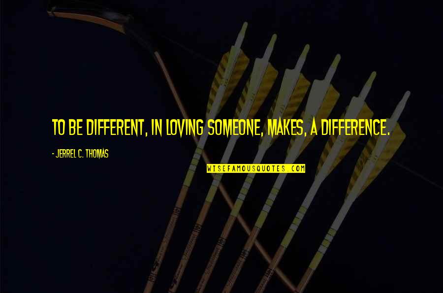 Be Someone Different Quotes By Jerrel C. Thomas: To be different, in loving someone, makes, a