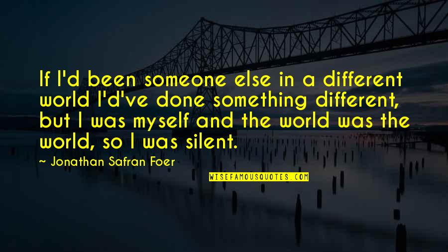 Be Someone Different Quotes By Jonathan Safran Foer: If I'd been someone else in a different