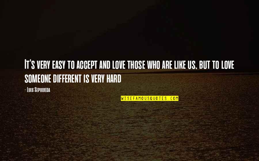 Be Someone Different Quotes By Luis Sepulveda: It's very easy to accept and love those