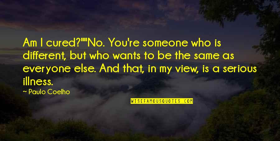 Be Someone Different Quotes By Paulo Coelho: Am I cured?""No. You're someone who is different,