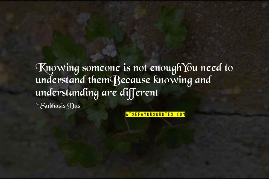 Be Someone Different Quotes By Subhasis Das: Knowing someone is not enoughYou need to understand