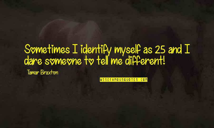 Be Someone Different Quotes By Tamar Braxton: Sometimes I identify myself as 25 and I