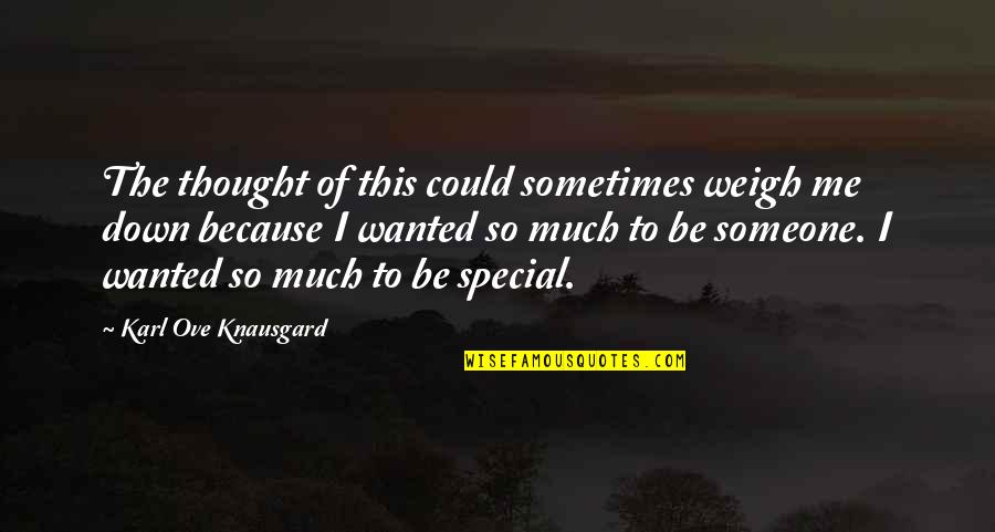 Be Someone Special Quotes By Karl Ove Knausgard: The thought of this could sometimes weigh me