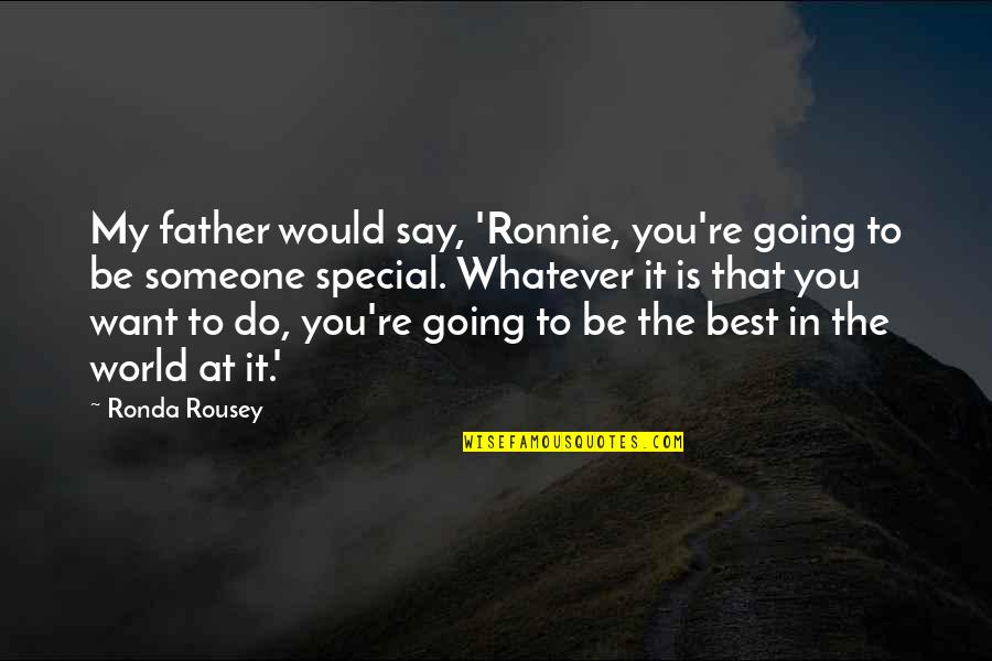Be Someone Special Quotes By Ronda Rousey: My father would say, 'Ronnie, you're going to