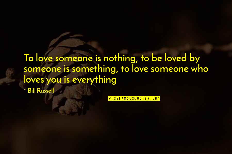 Be Someone's Everything Quotes By Bill Russell: To love someone is nothing, to be loved