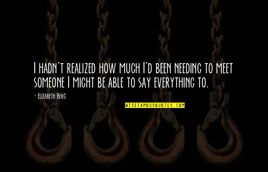 Be Someone's Everything Quotes By Elizabeth Berg: I hadn't realized how much I'd been needing