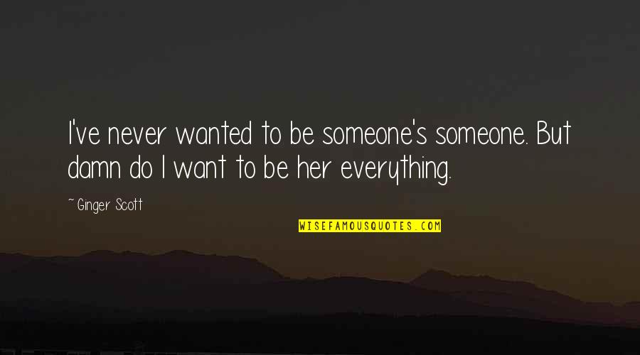 Be Someone's Everything Quotes By Ginger Scott: I've never wanted to be someone's someone. But