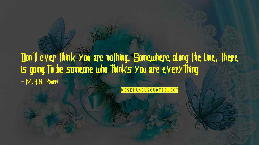 Be Someone's Everything Quotes By M.H.S. Pourri: Don't ever think you are nothing. Somewhere along Be Someone's Everything Quotes By M.H.S. Pourri: Don't ever think you are nothing. Somewhere along