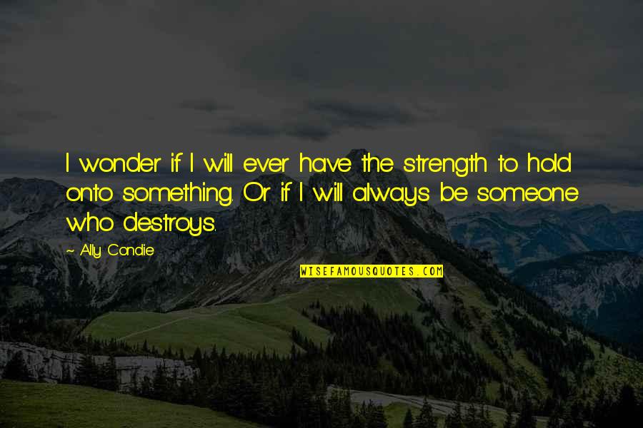 Be Something To Someone Quotes By Ally Condie: I wonder if I will ever have the