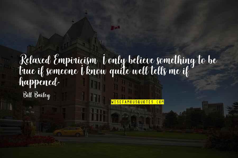 Be Something To Someone Quotes By Bill Bailey: Relaxed Empiricism I only believe something to be