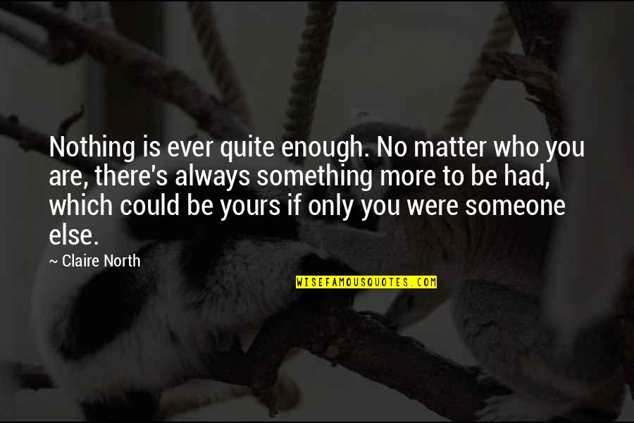 Be Something To Someone Quotes By Claire North: Nothing is ever quite enough. No matter who