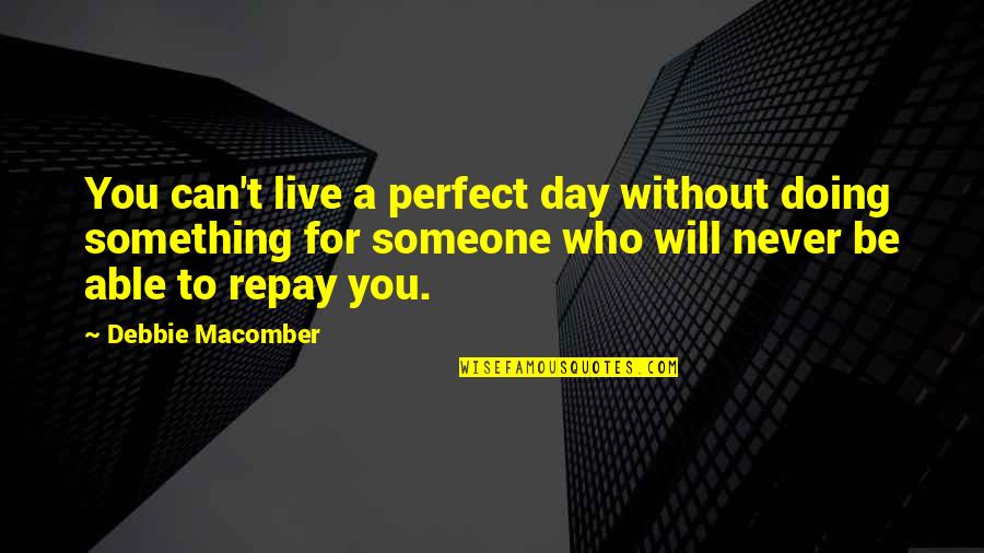 Be Something To Someone Quotes By Debbie Macomber: You can't live a perfect day without doing