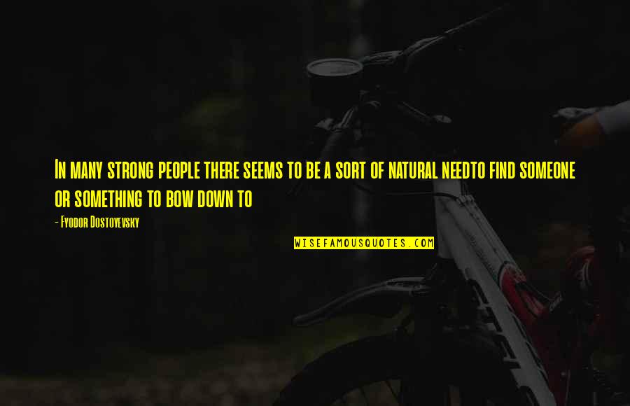 Be Something To Someone Quotes By Fyodor Dostoyevsky: In many strong people there seems to be