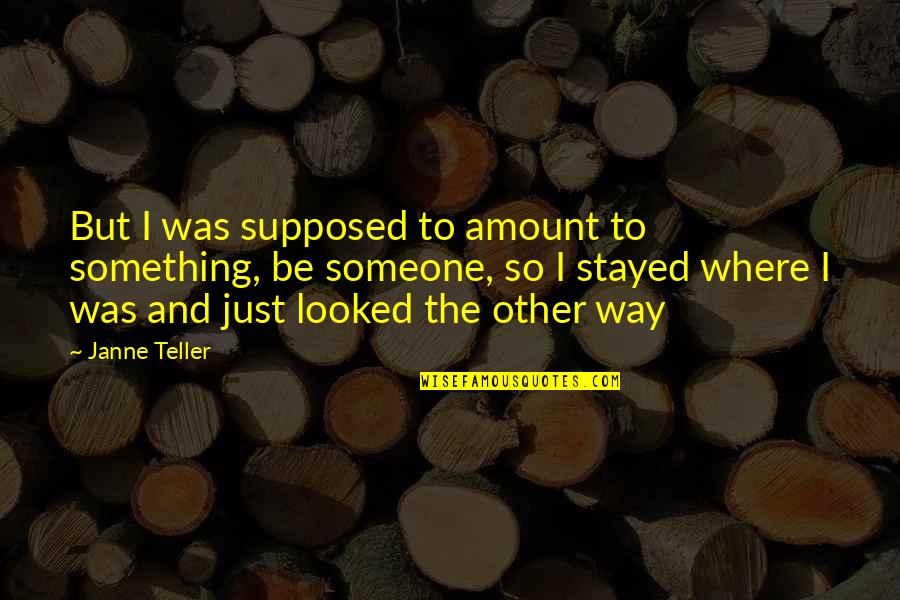 Be Something To Someone Quotes By Janne Teller: But I was supposed to amount to something,