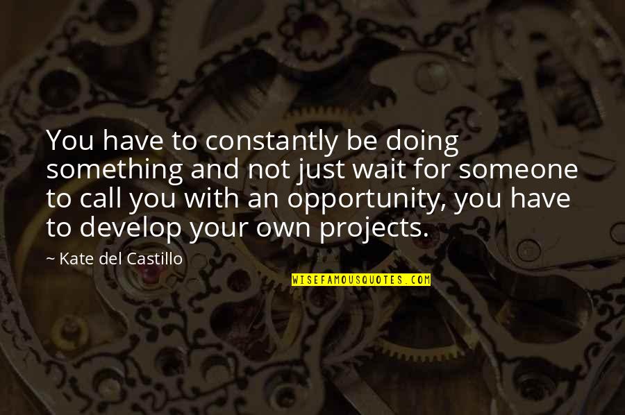 Be Something To Someone Quotes By Kate Del Castillo: You have to constantly be doing something and