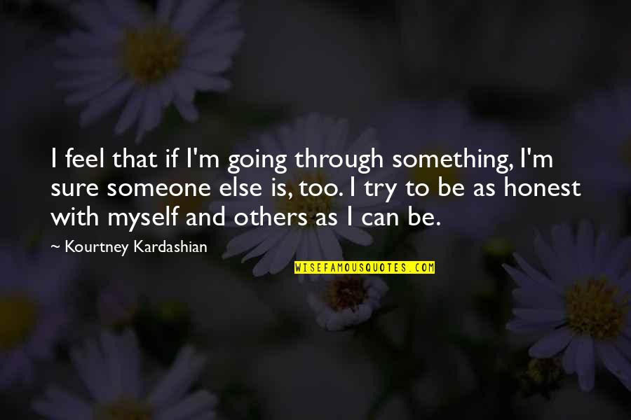 Be Something To Someone Quotes By Kourtney Kardashian: I feel that if I'm going through something,