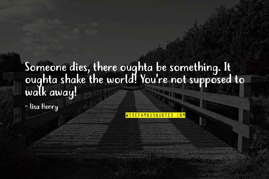 Be Something To Someone Quotes By Lisa Henry: Someone dies, there oughta be something. It oughta