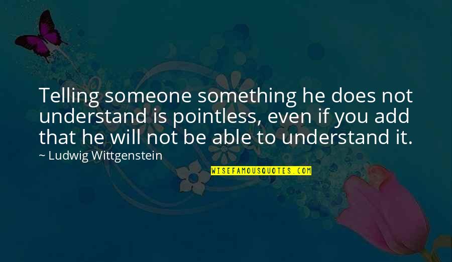 Be Something To Someone Quotes By Ludwig Wittgenstein: Telling someone something he does not understand is
