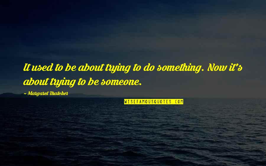 Be Something To Someone Quotes By Margaret Thatcher: It used to be about trying to do