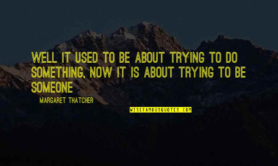 Be Something To Someone Quotes By Margaret Thatcher: Well it used to be about trying to
