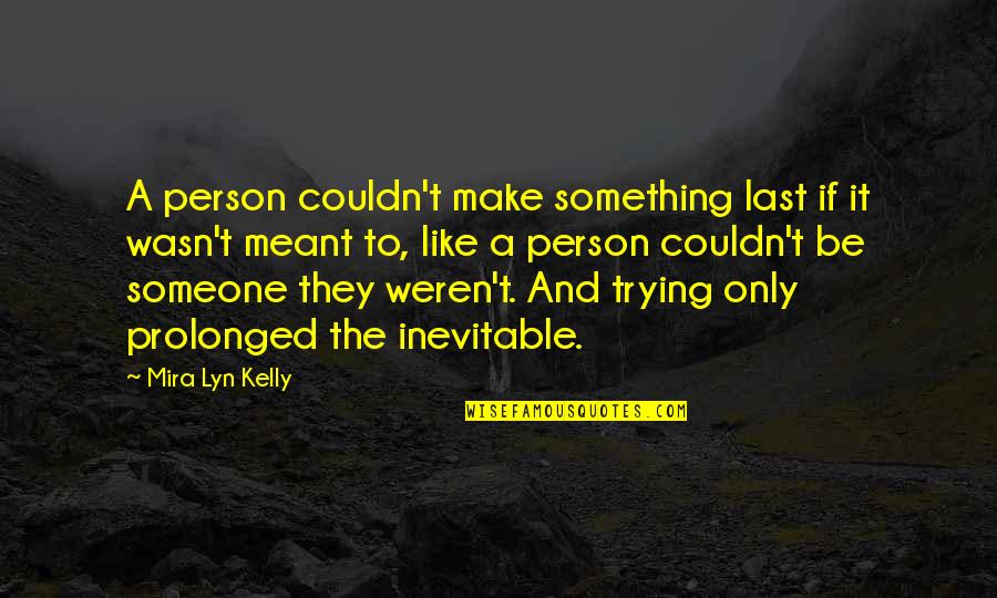 Be Something To Someone Quotes By Mira Lyn Kelly: A person couldn't make something last if it