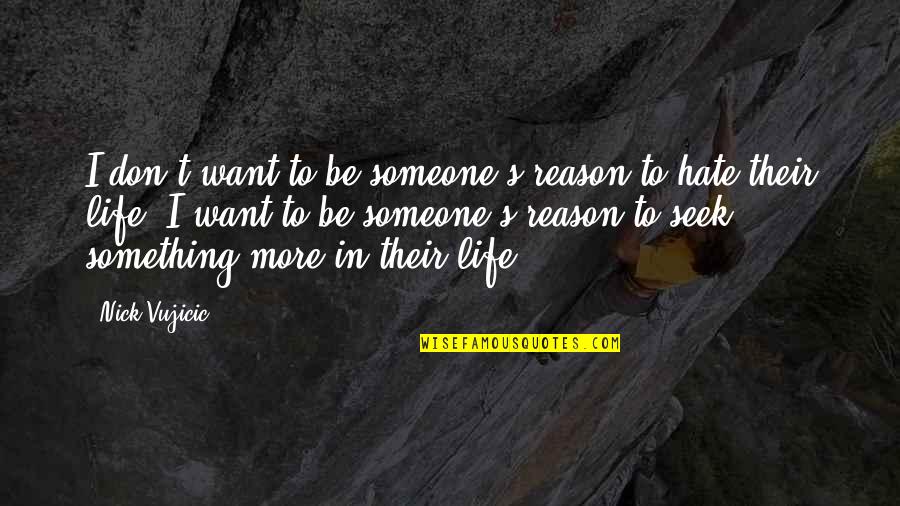 Be Something To Someone Quotes By Nick Vujicic: I don't want to be someone's reason to