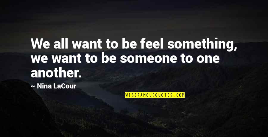 Be Something To Someone Quotes By Nina LaCour: We all want to be feel something, we