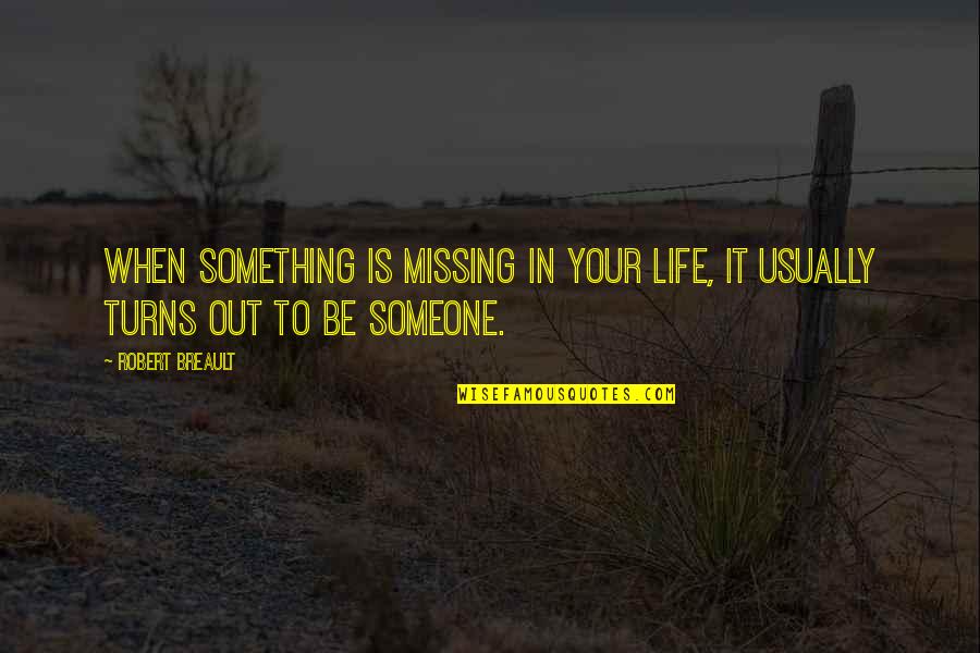 Be Something To Someone Quotes By Robert Breault: When something is missing in your life, it