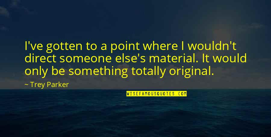 Be Something To Someone Quotes By Trey Parker: I've gotten to a point where I wouldn't
