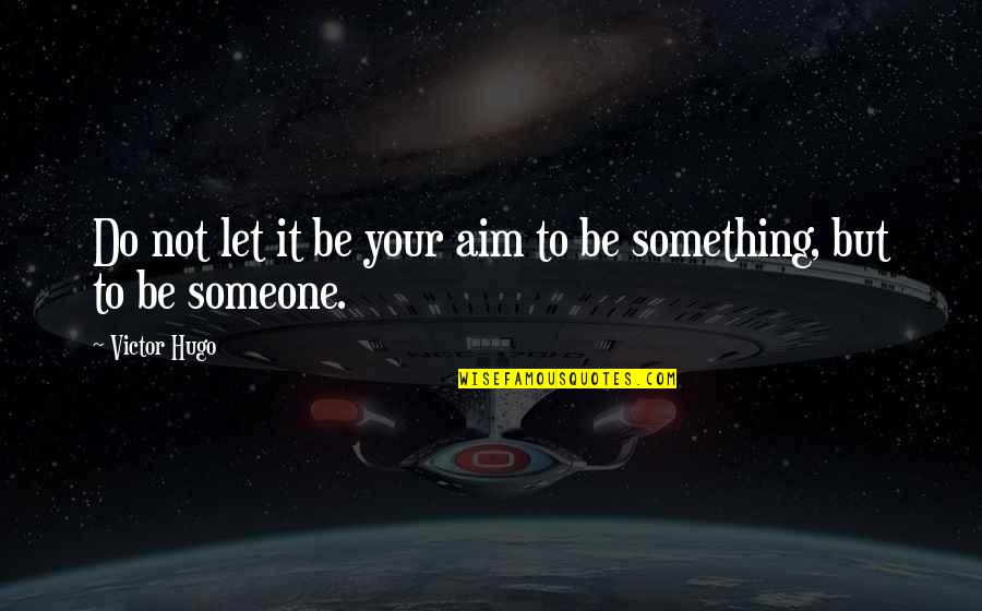 Be Something To Someone Quotes By Victor Hugo: Do not let it be your aim to