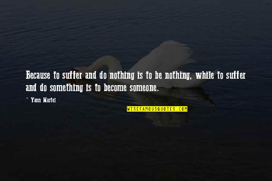 Be Something To Someone Quotes By Yann Martel: Because to suffer and do nothing is to