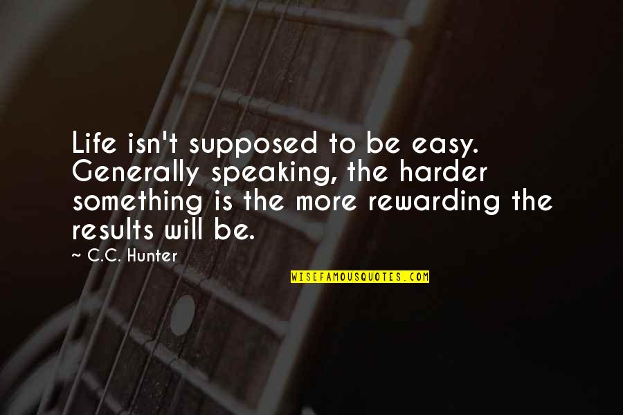 Be Speaking Quotes By C.C. Hunter: Life isn't supposed to be easy. Generally speaking, Be Speaking Quotes By C.C. Hunter: Life isn't supposed to be easy. Generally speaking,