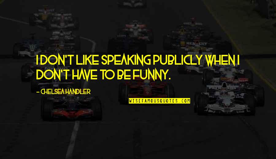 Be Speaking Quotes By Chelsea Handler: I don't like speaking publicly when I don't Be Speaking Quotes By Chelsea Handler: I don't like speaking publicly when I don't
