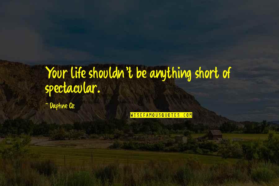 Be Spectacular Quotes By Daphne Oz: Your life shouldn't be anything short of spectacular.